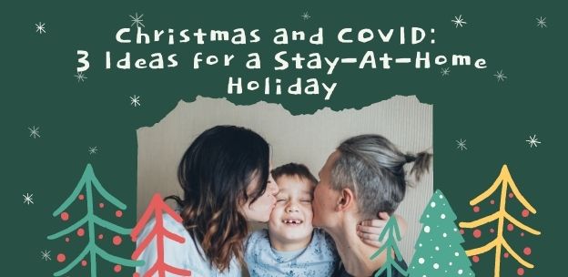 Christmas and COVID: 3 Ideas for a Fun Stay-At-Home Holiday