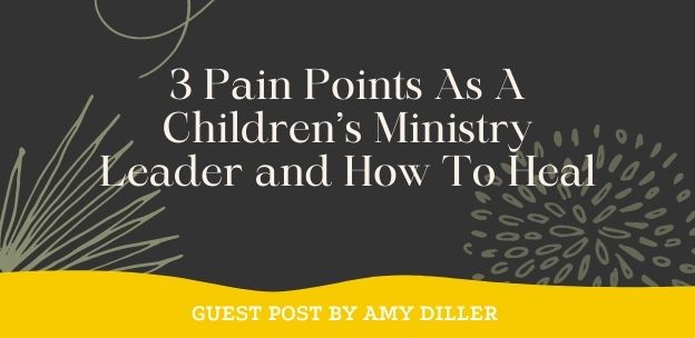 3 Pain Points As A Children’s Ministry Leader and How To Heal