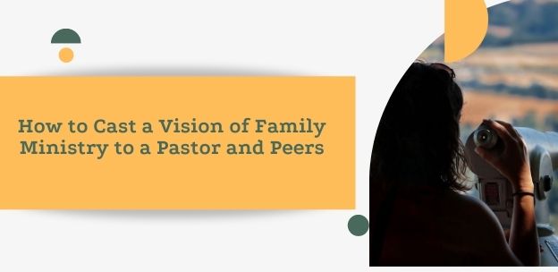 How to cast a vision of family ministry to a pastor and peers