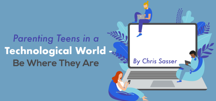 Parenting Teens in a Technological World – Be Where They Are